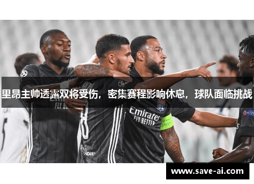 里昂主帅透露双将受伤，密集赛程影响休息，球队面临挑战