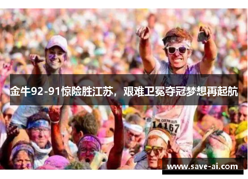 金牛92-91惊险胜江苏，艰难卫冕夺冠梦想再起航